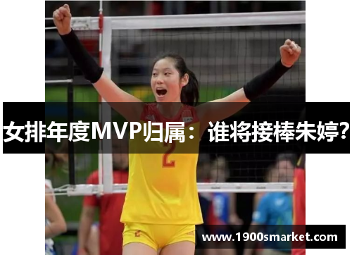 女排年度MVP归属：谁将接棒朱婷？