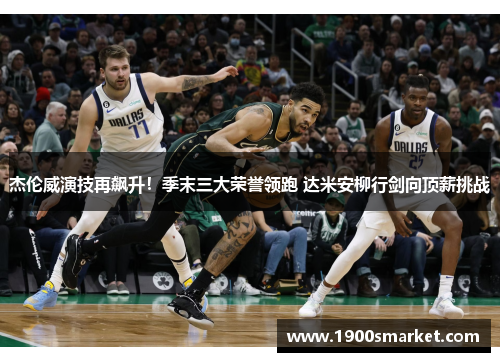 杰伦威演技再飙升！季末三大荣誉领跑 达米安柳行剑向顶薪挑战