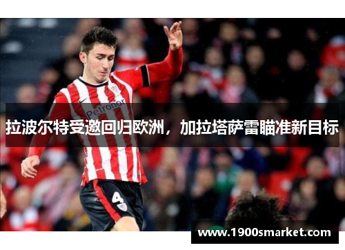 拉波尔特受邀回归欧洲，加拉塔萨雷瞄准新目标