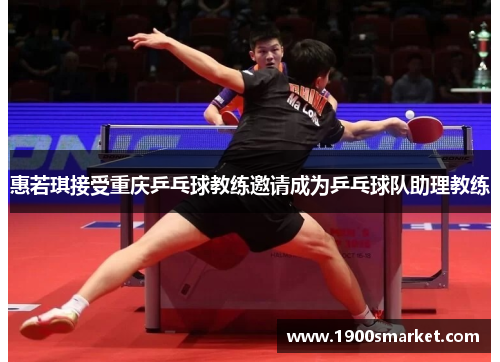 惠若琪接受重庆乒乓球教练邀请成为乒乓球队助理教练