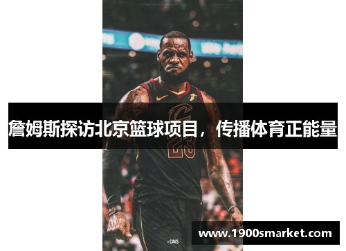 詹姆斯探访北京篮球项目，传播体育正能量