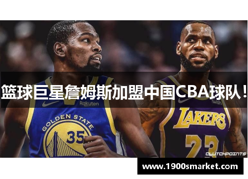 篮球巨星詹姆斯加盟中国CBA球队！